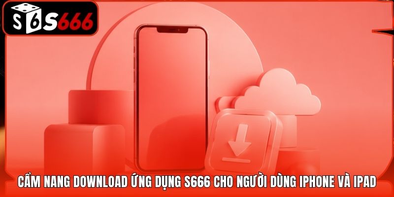 Cẩm nang download ứng dụng S666 cho người dùng iPhone và iPad