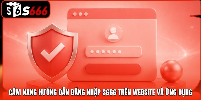 Cẩm nang hướng dẫn đăng nhập S666 trên website và ứng dụng