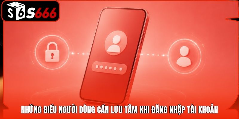 Những điều người dùng cần lưu tâm khi đăng nhập tài khoản