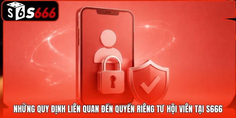 Những quy định liên quan đến quyền riêng tư hội viên tại S666