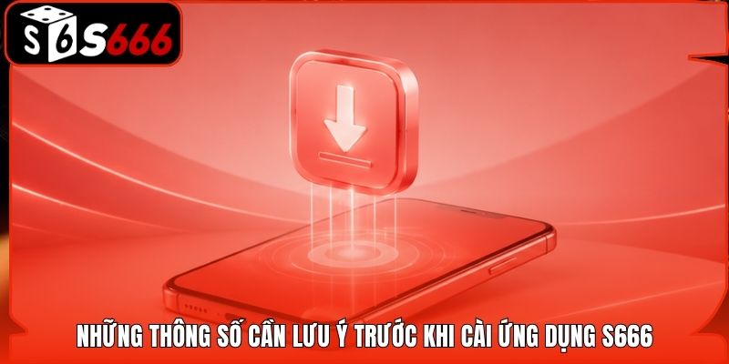 Những thông số cần lưu ý trước khi cài ứng dụng S666