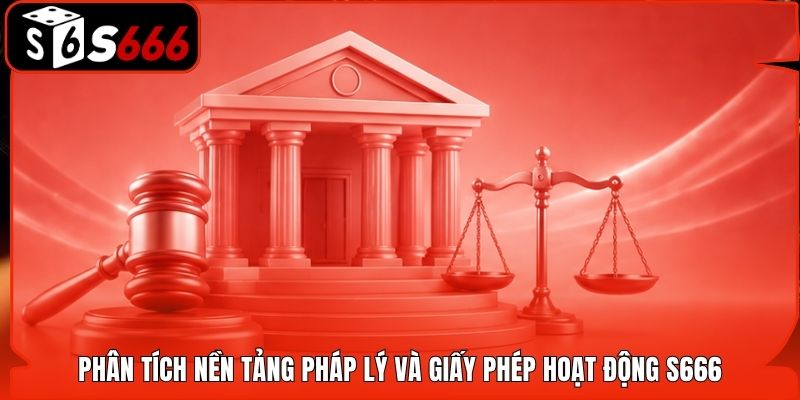 Phân tích nền tảng pháp lý và giấy phép hoạt động S666