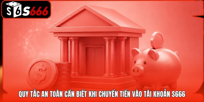 Quy tắc an toàn cần biết khi chuyển tiền vào tài khoản S666