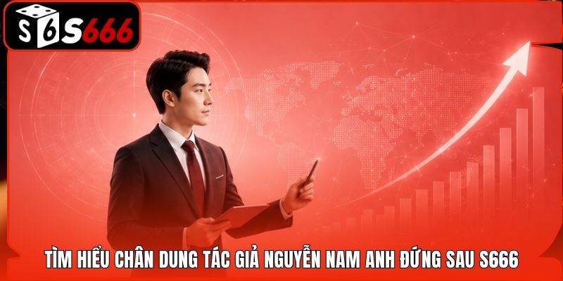 Tìm hiểu chân dung tác giả Nguyễn Nam Anh đứng sau S666