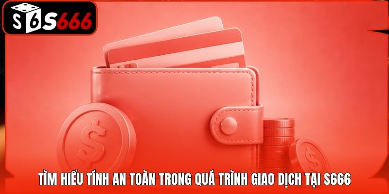 Tìm hiểu tính an toàn trong quá trình giao dịch tại S666